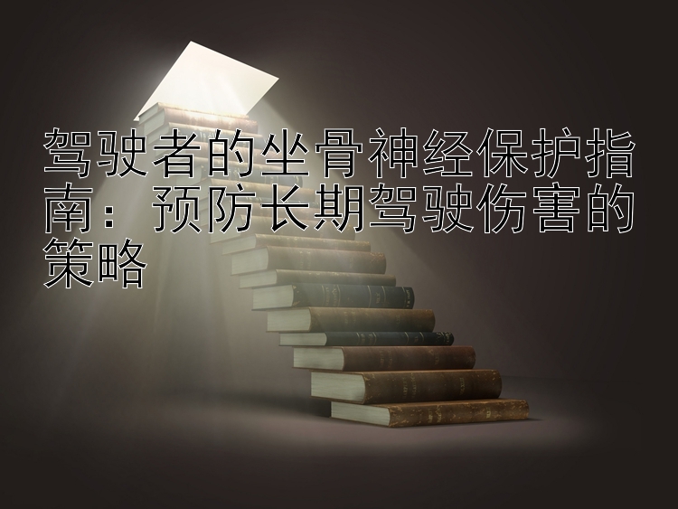 驾驶者的坐骨神经保护指南：预防长期驾驶伤害的策略