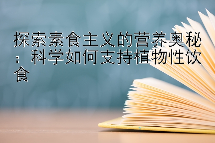 探索素食主义的营养奥秘：科学如何支持植物性饮食