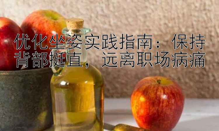 优化坐姿实践指南：保持背部挺直，远离职场病痛