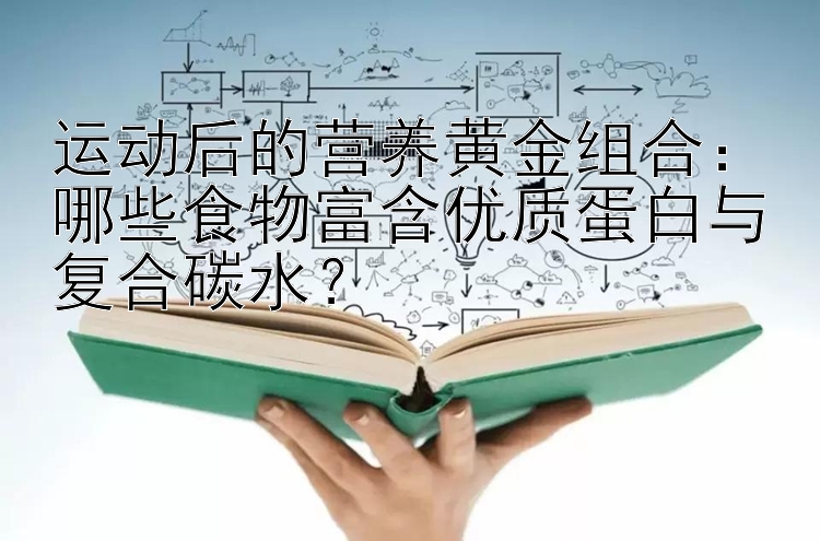 运动后的营养黄金组合：哪些食物富含优质蛋白与复合碳水？