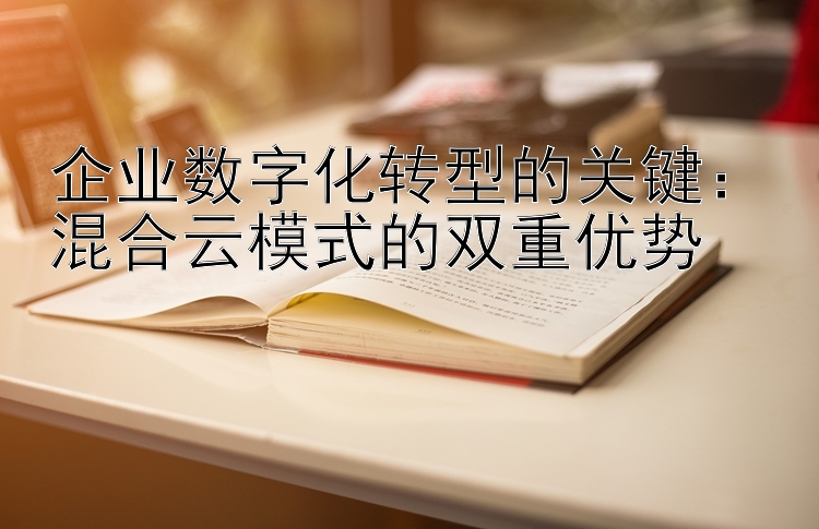 企业数字化转型的关键：混合云模式的双重优势