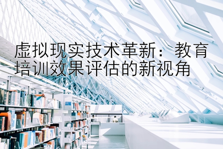 虚拟现实技术革新：教育培训效果评估的新视角