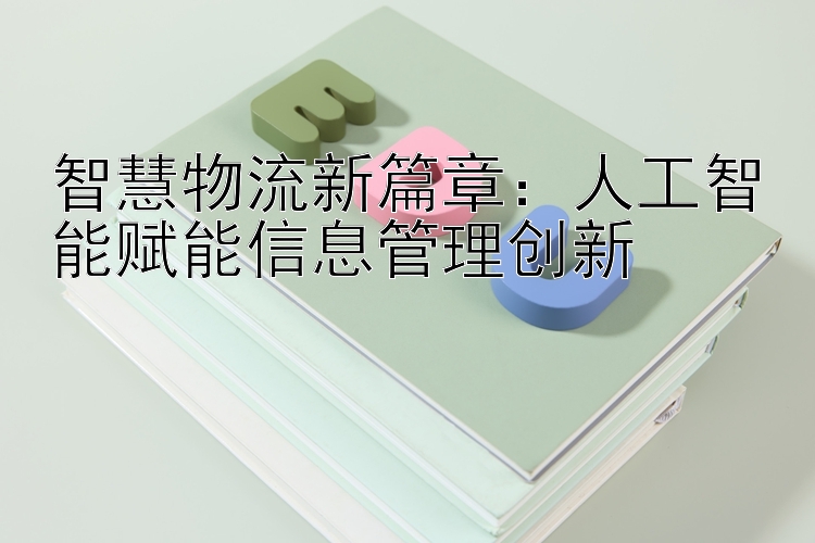 智慧物流新篇章：人工智能赋能信息管理创新