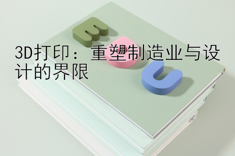 3D打印：重塑制造业与设计的界限