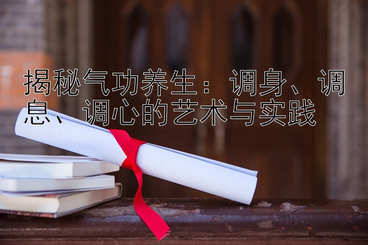 揭秘气功养生：调身、调息、调心的艺术与实践