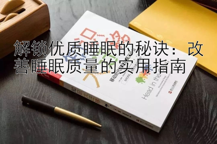 解锁优质睡眠的秘诀：改善睡眠质量的实用指南