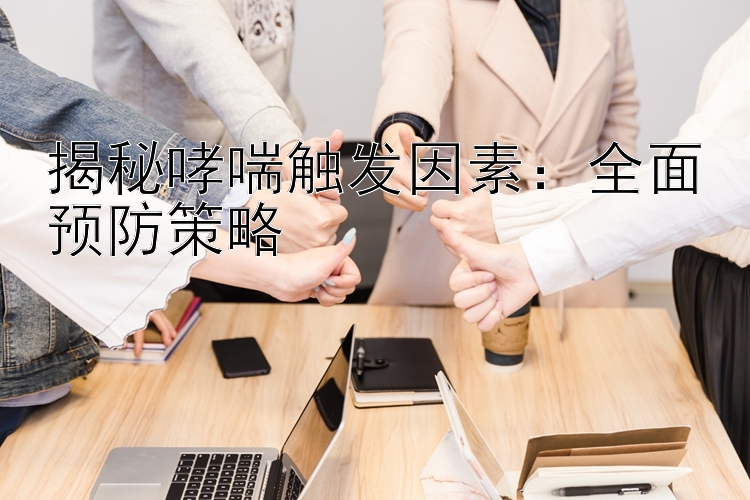 揭秘哮喘触发因素：全面预防策略