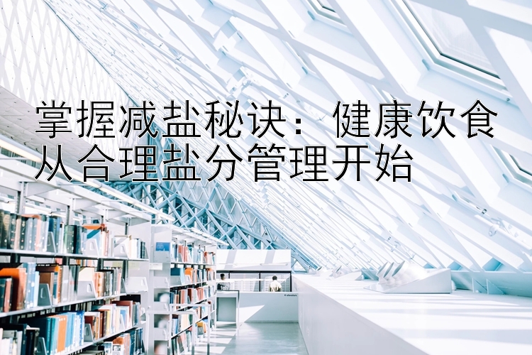 掌握减盐秘诀：健康饮食从合理盐分管理开始