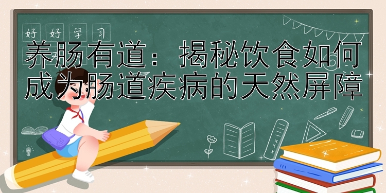 养肠有道：揭秘饮食如何成为肠道疾病的天然屏障