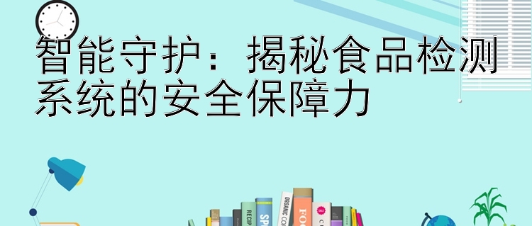 智能守护：揭秘食品检测系统的安全保障力