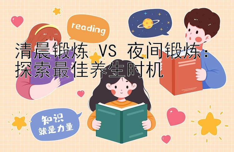 清晨锻炼 VS 夜间锻炼：探索最佳养生时机