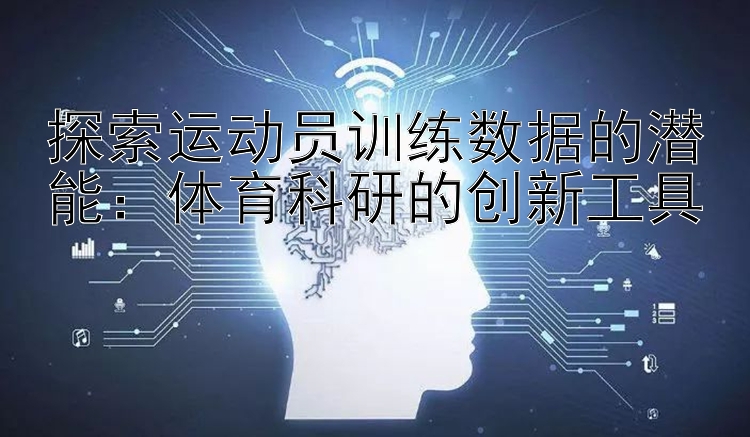 探索运动员训练数据的潜能：体育科研的创新工具