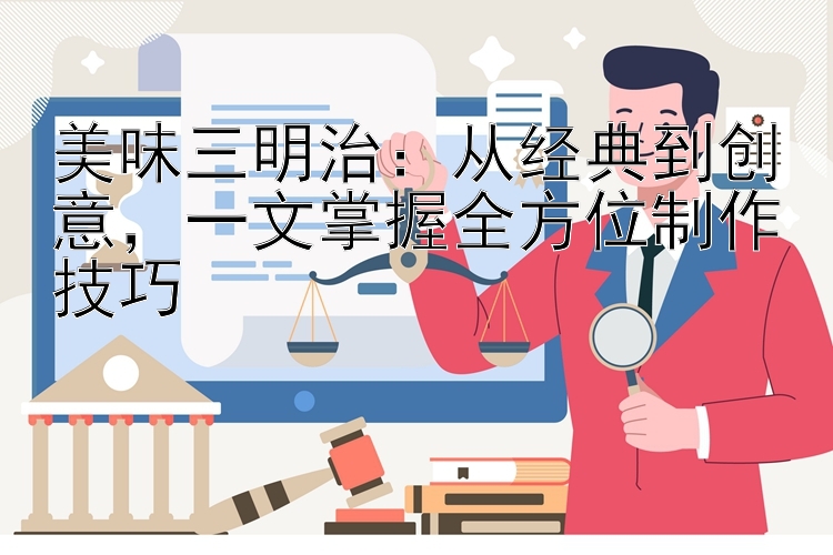 美味三明治：从经典到创意，一文掌握全方位制作技巧