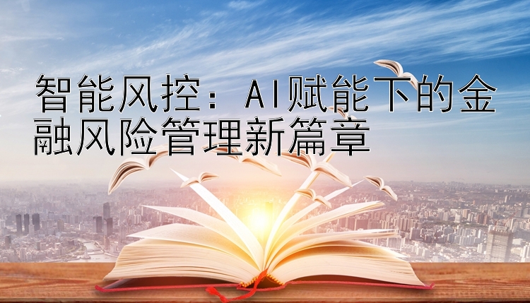 智能风控：AI赋能下的金融风险管理新篇章