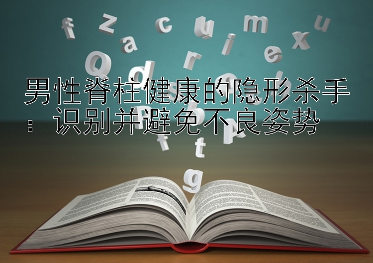 男性脊柱健康的隐形杀手：识别并避免不良姿势