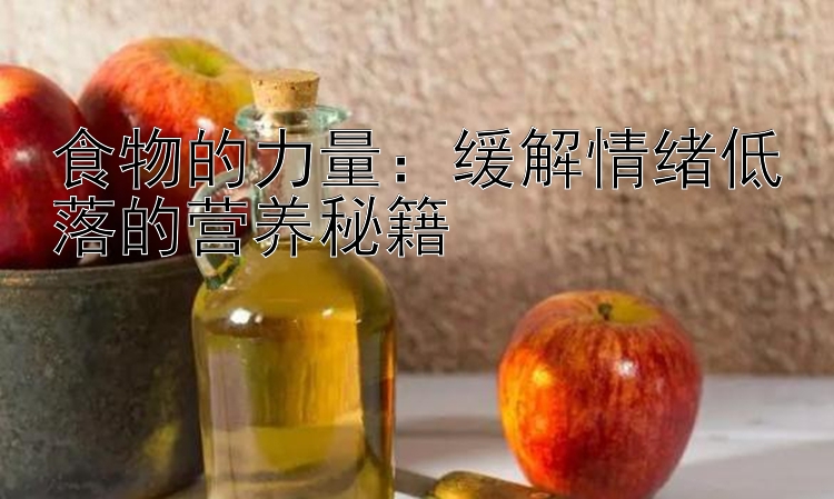 食物的力量：缓解情绪低落的营养秘籍