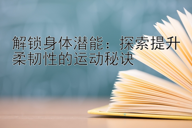 解锁身体潜能：探索提升柔韧性的运动秘诀