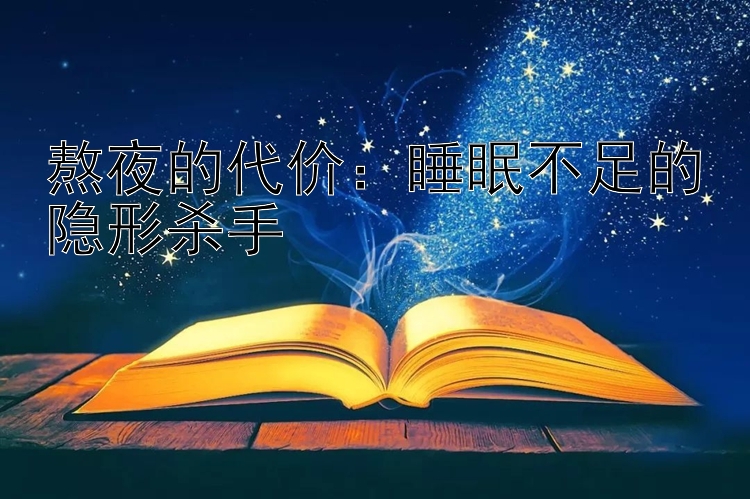 熬夜的代价：睡眠不足的隐形杀手