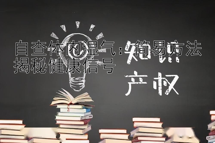 大发一分购彩大厅   自查体内湿气：简易方法揭秘健康信号