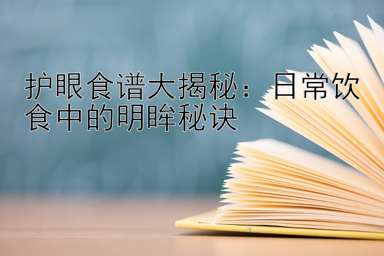 护眼食谱大揭秘：日常饮食中的明眸秘诀