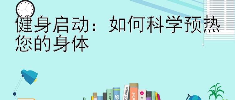 健身启动：如何科学预热您的身体