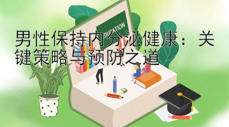 男性保持内分泌健康：关键策略与预防之道