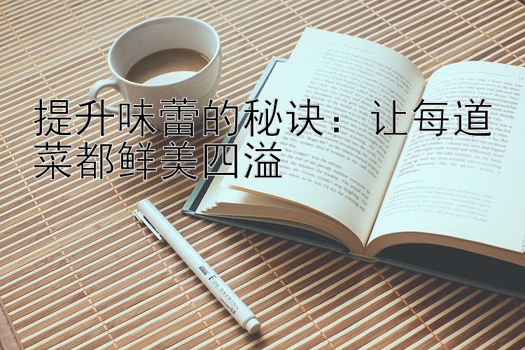 提升味蕾的秘诀：让每道菜都鲜美四溢