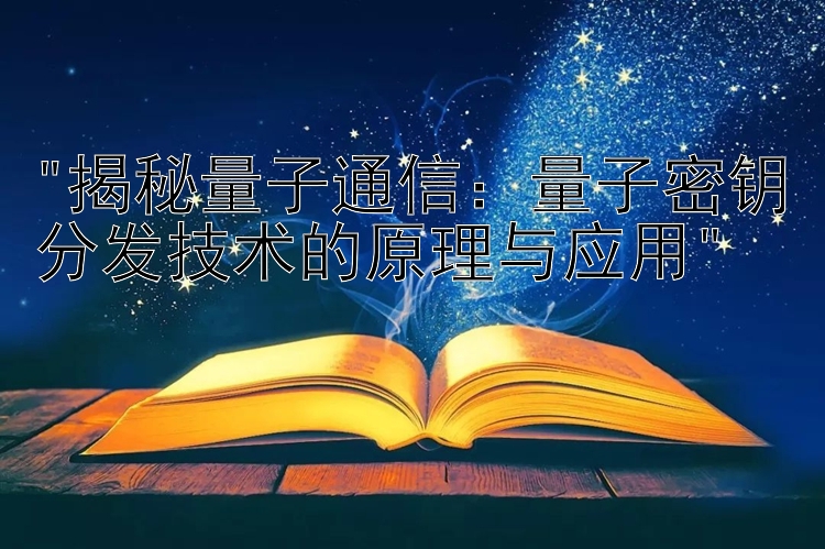 揭秘量子通信：量子密钥分发技术的原理与应用