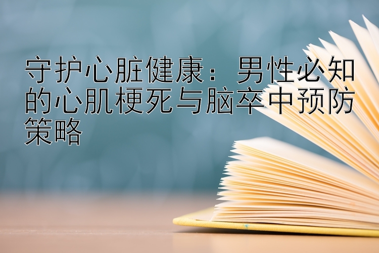 守护心脏健康：男性必知的心肌梗死与脑卒中预防策略