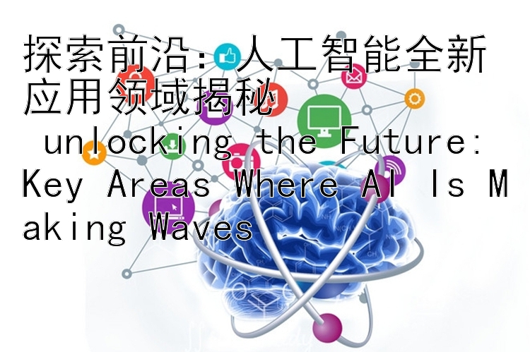 探索前沿：人工智能全新应用领域揭秘  
 unlocking the Future: Key Areas Where AI Is Making Waves