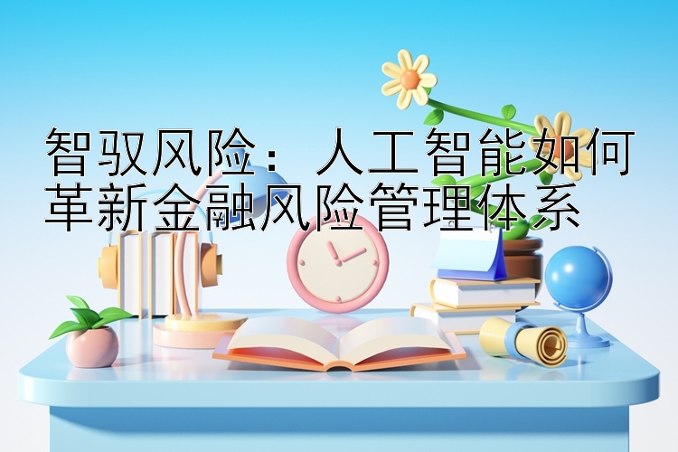 智驭风险：人工智能如何革新金融风险管理体系