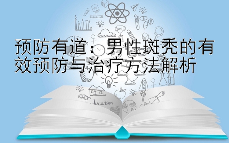 预防有道：男性斑秃的有效预防与治疗方法解析