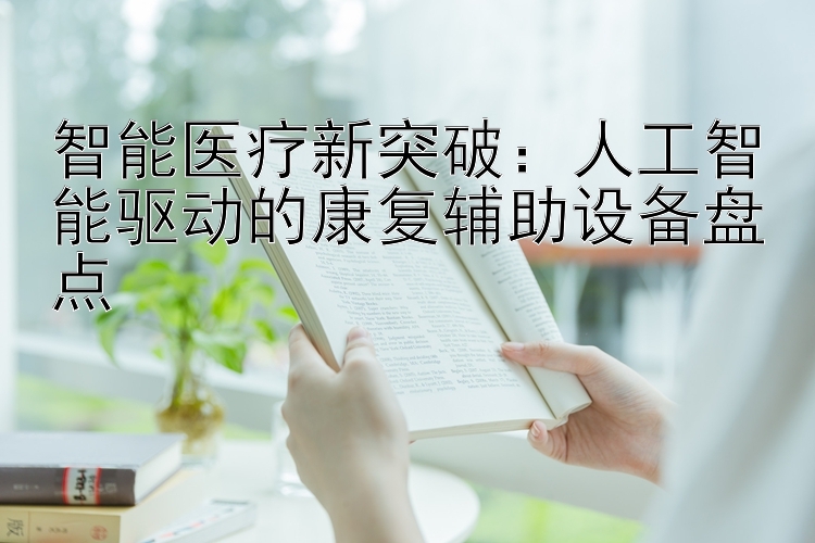 智能医疗新突破：人工智能驱动的康复辅助设备盘点