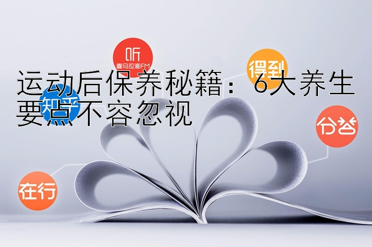 运动后保养秘籍：6大养生要点不容忽视