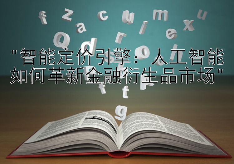 智能定价引擎：人工智能如何革新金融衍生品市场