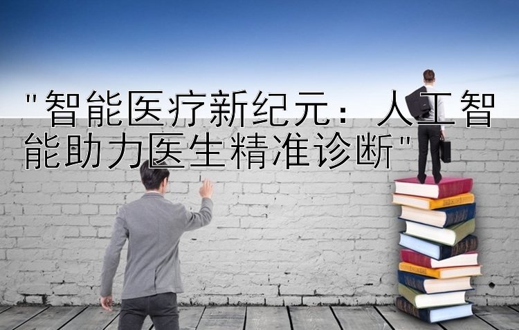 智能医疗新纪元：人工智能助力医生精准诊断