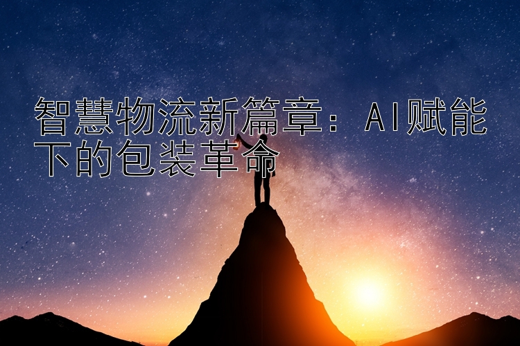 智慧物流新篇章：AI赋能下的包装革命