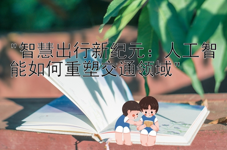 智慧出行新纪元：人工智能如何重塑交通领域