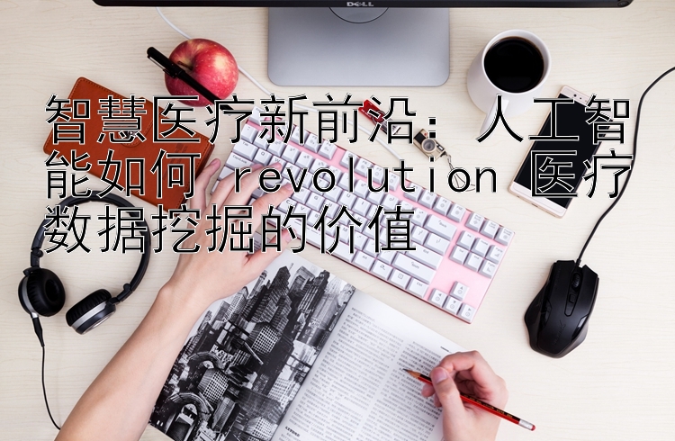 智慧医疗新前沿：人工智能如何 revolution 医疗数据挖掘的价值