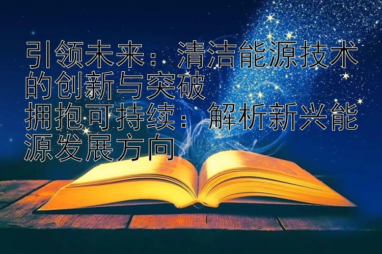 引领未来：清洁能源技术的创新与突破  
拥抱可持续：解析新兴能源发展方向