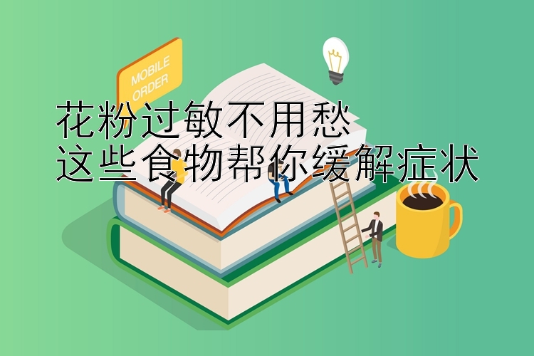 花粉过敏不用愁  
这些食物帮你缓解症状