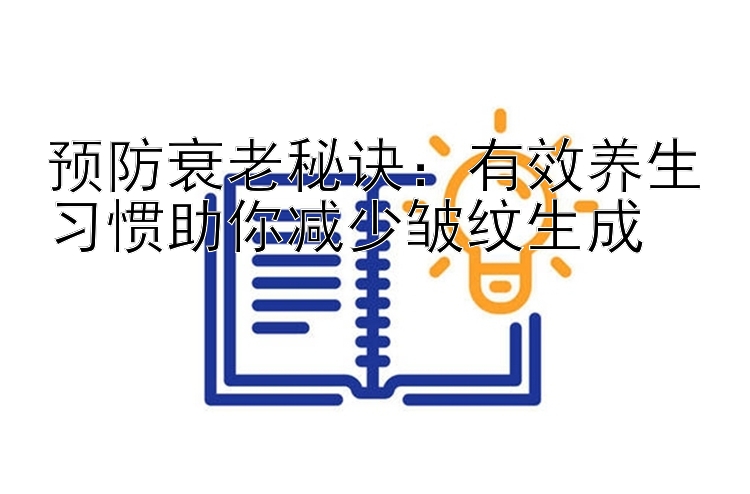 预防衰老秘诀：有效养生习惯助你减少皱纹生成