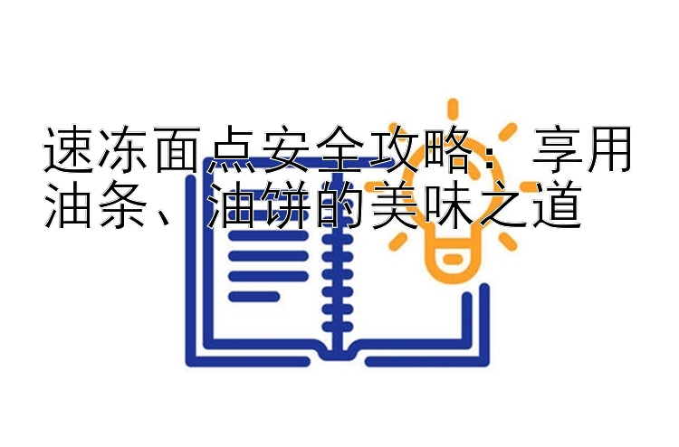 速冻面点安全攻略：享用油条、油饼的美味之道