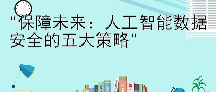 保障未来：人工智能数据安全的五大策略