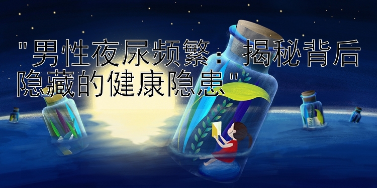 男性夜尿频繁：揭秘背后隐藏的健康隐患