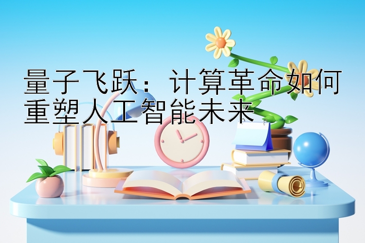 量子飞跃：计算革命如何重塑人工智能未来