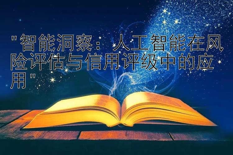 智能洞察：人工智能在风险评估与信用评级中的应用