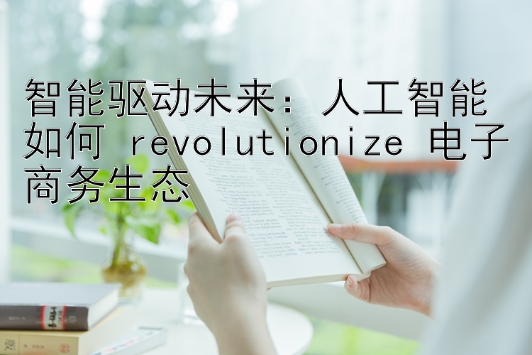 智能驱动未来：人工智能如何 revolutionize 电子商务生态